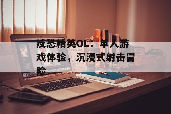 反恐精英OL：单人游戏体验，沉浸式射击冒险
