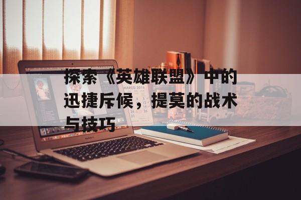 探索《英雄联盟》中的迅捷斥候，提莫的战术与技巧