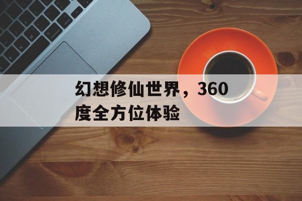 幻想修仙世界，360度全方位体验