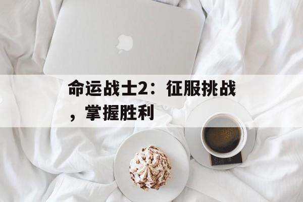 命运战士2：征服挑战，掌握胜利