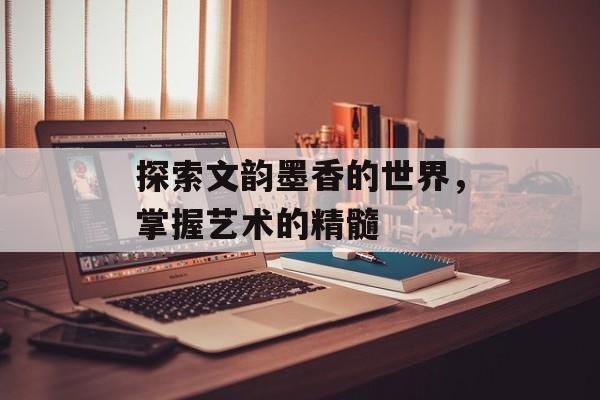 探索文韵墨香的世界，掌握艺术的精髓