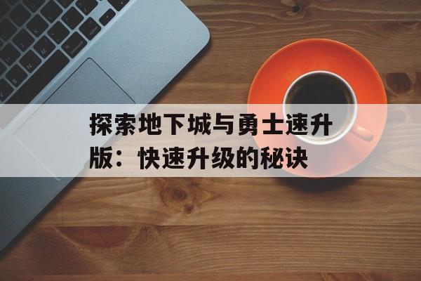 探索地下城与勇士速升版：快速升级的秘诀
