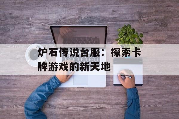 炉石传说台服：探索卡牌游戏的新天地