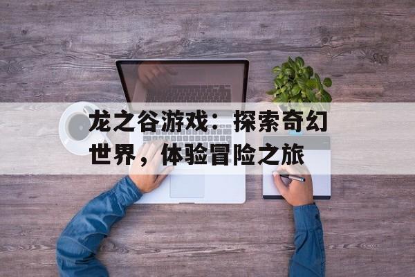 龙之谷游戏：探索奇幻世界，体验冒险之旅