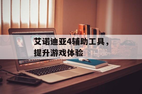 艾诺迪亚4辅助工具，提升游戏体验