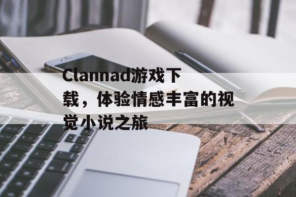 Clannad游戏下载，体验情感丰富的视觉小说之旅