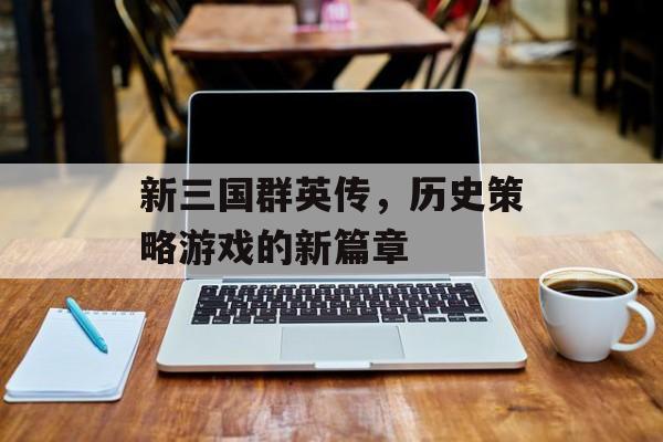 新三国群英传，历史策略游戏的新篇章