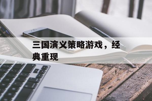 三国演义策略游戏，经典重现