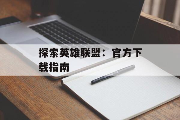 探索英雄联盟：官方下载指南
