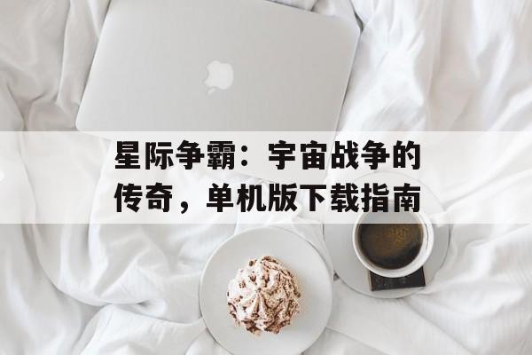 星际争霸：宇宙战争的传奇，单机版下载指南