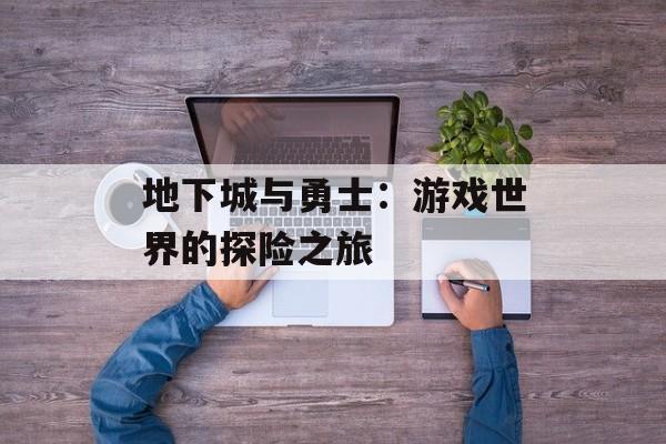 地下城与勇士：游戏世界的探险之旅