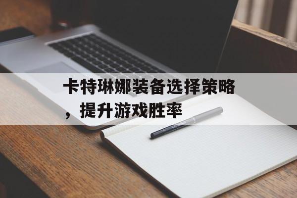 卡特琳娜装备选择策略，提升游戏胜率