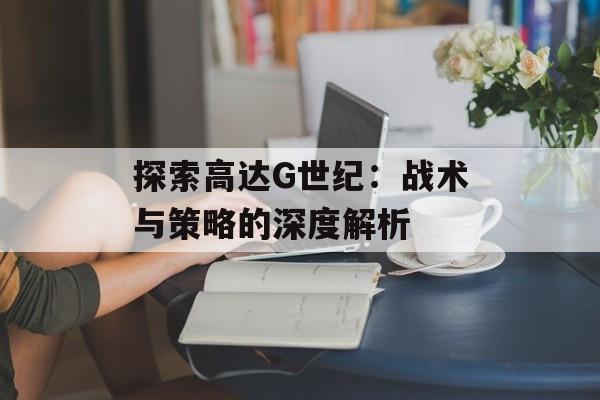 探索高达G世纪：战术与策略的深度解析