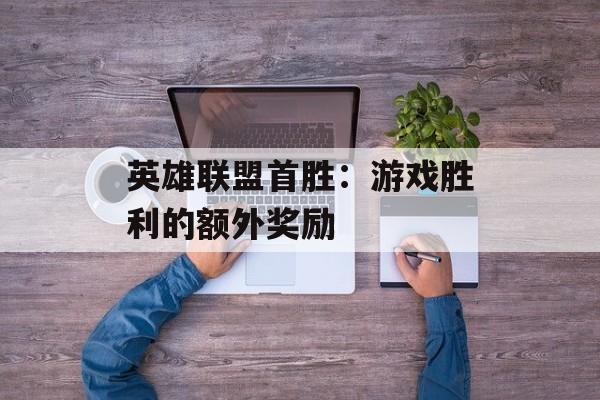 英雄联盟首胜：游戏胜利的额外奖励