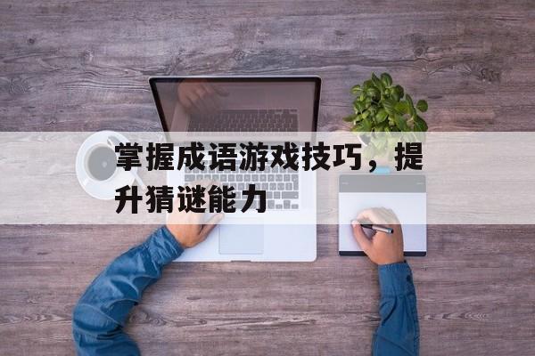 掌握成语游戏技巧，提升猜谜能力