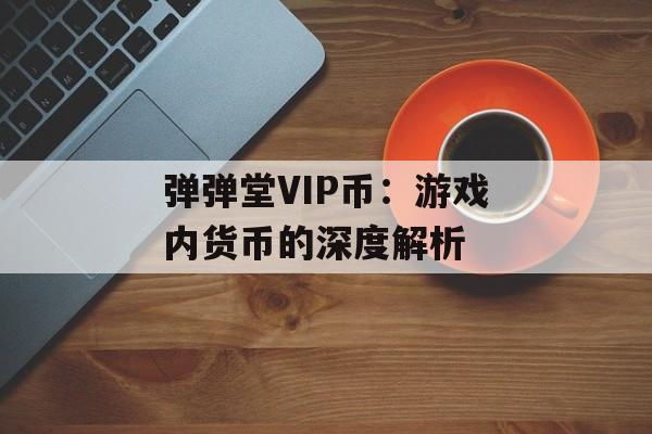 弹弹堂VIP币：游戏内货币的深度解析