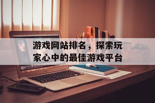 游戏网站排名，探索玩家心中的最佳游戏平台