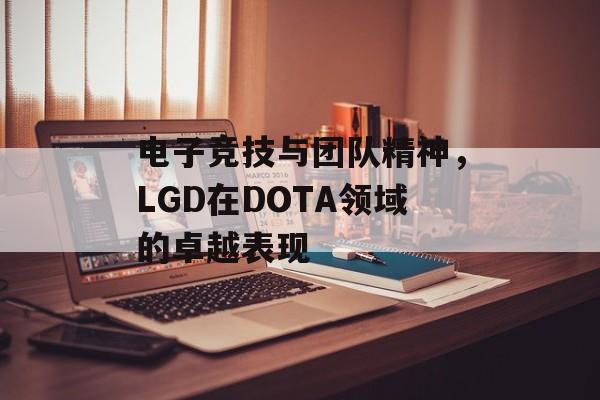 电子竞技与团队精神，LGD在DOTA领域的卓越表现