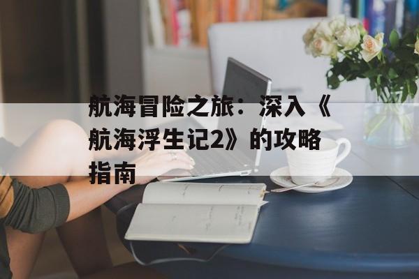 航海冒险之旅：深入《航海浮生记2》的攻略指南