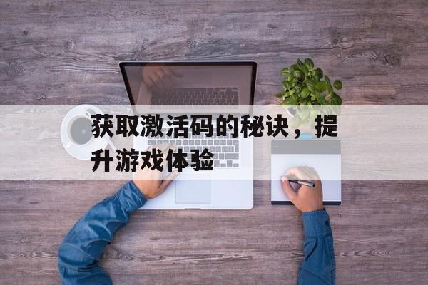 获取激活码的秘诀，提升游戏体验