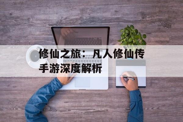 修仙之旅：凡人修仙传手游深度解析