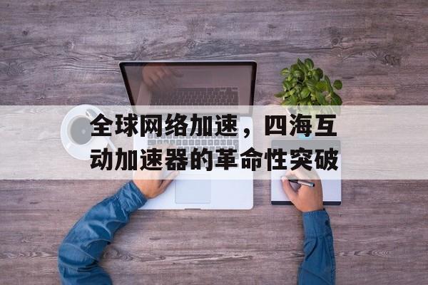 全球网络加速，四海互动加速器的革命性突破