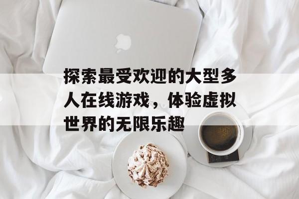 探索最受欢迎的大型多人在线游戏，体验虚拟世界的无限乐趣