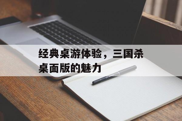 经典桌游体验，三国杀桌面版的魅力