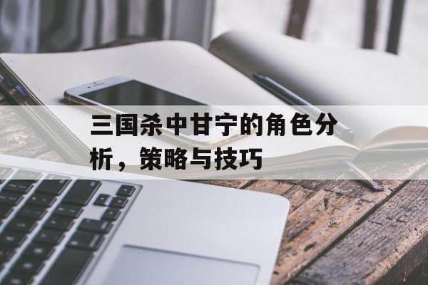 三国杀中甘宁的角色分析，策略与技巧