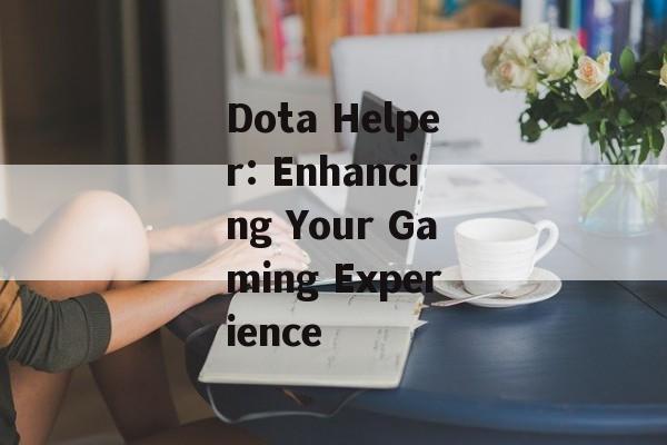 Dota Helper: Enhancing Your Gaming Experience