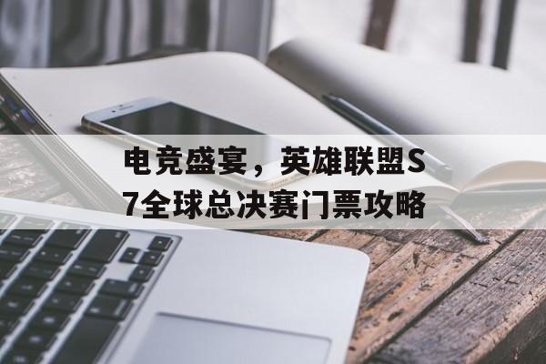 电竞盛宴，英雄联盟S7全球总决赛门票攻略