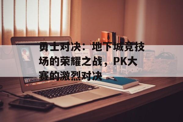 勇士对决：地下城竞技场的荣耀之战，PK大赛的激烈对决