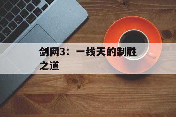 剑网3：一线天的制胜之道