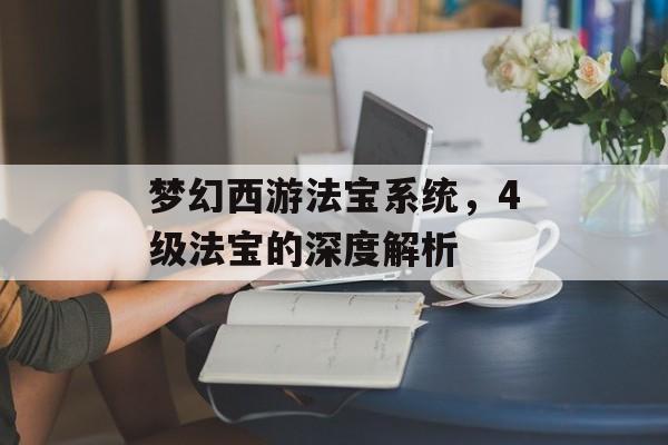 梦幻西游法宝系统，4级法宝的深度解析