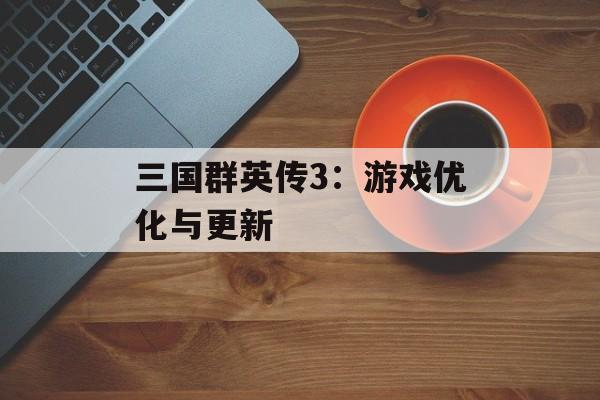 三国群英传3：游戏优化与更新
