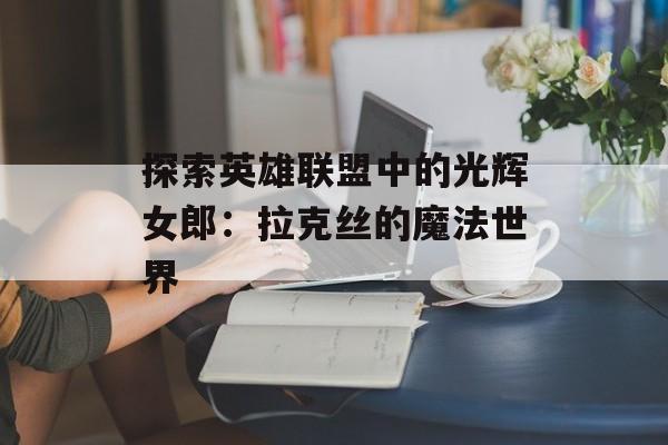 探索英雄联盟中的光辉女郎：拉克丝的魔法世界