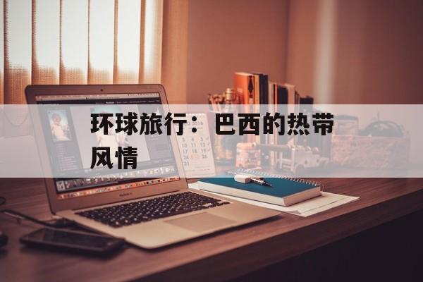 环球旅行：巴西的热带风情
