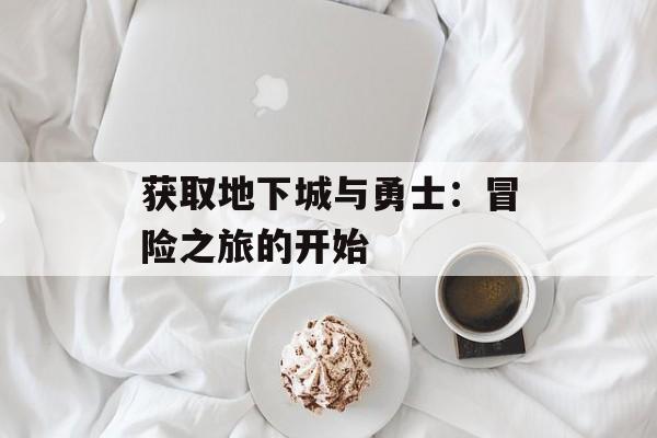 获取地下城与勇士：冒险之旅的开始