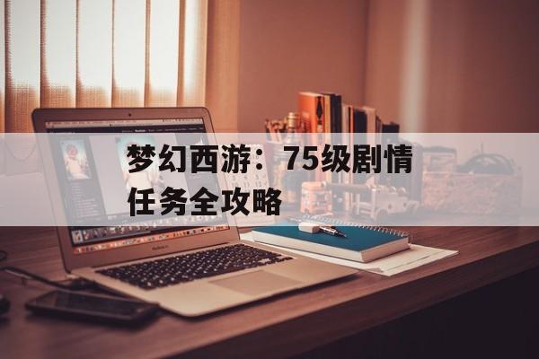 梦幻西游：75级剧情任务全攻略
