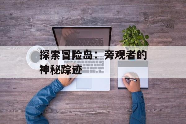 探索冒险岛：旁观者的神秘踪迹