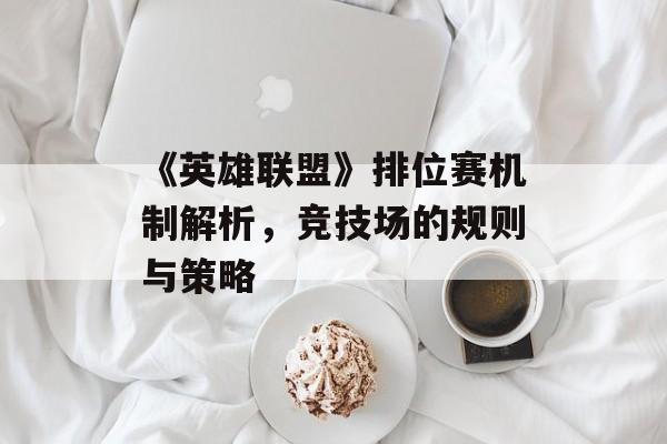 《英雄联盟》排位赛机制解析，竞技场的规则与策略