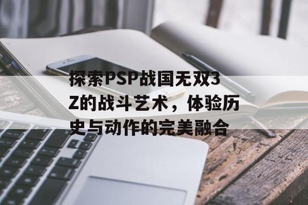 探索PSP战国无双3Z的战斗艺术，体验历史与动作的完美融合