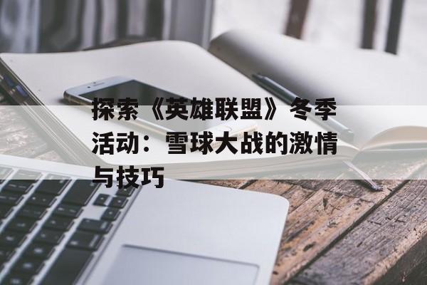 探索《英雄联盟》冬季活动：雪球大战的激情与技巧