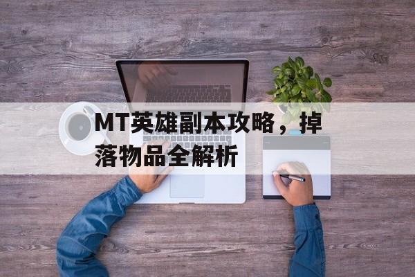 MT英雄副本攻略，掉落物品全解析