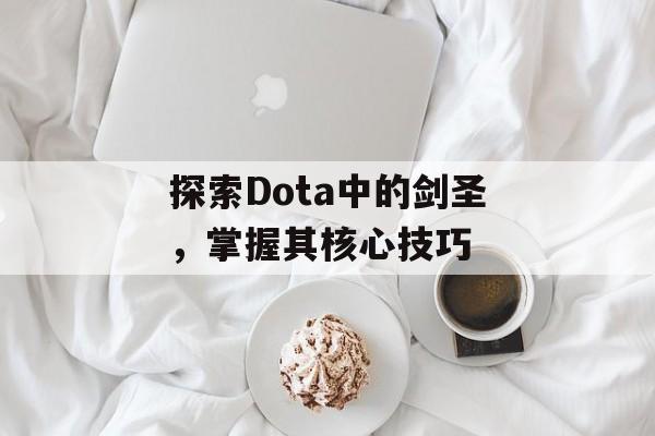 探索Dota中的剑圣，掌握其核心技巧