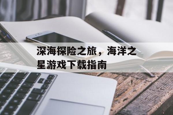 深海探险之旅，海洋之星游戏下载指南