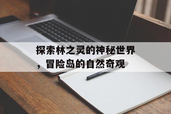探索林之灵的神秘世界，冒险岛的自然奇观