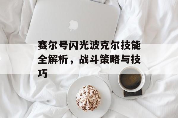 赛尔号闪光波克尔技能全解析，战斗策略与技巧