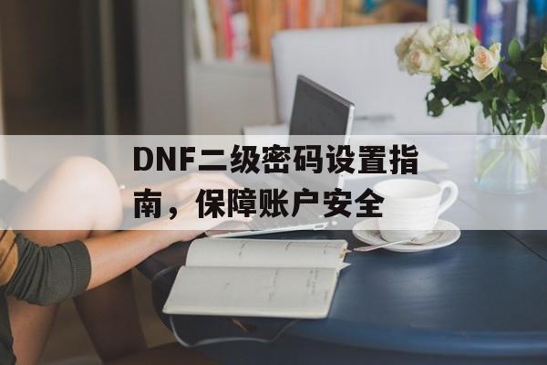 DNF二级密码设置指南，保障账户安全