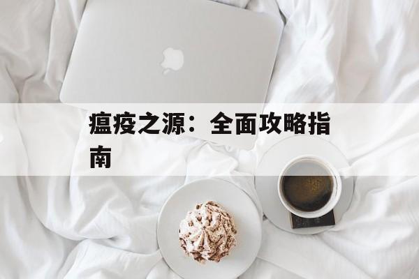 瘟疫之源：全面攻略指南
